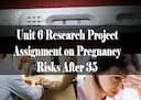 Unit 6 Research Project Assignment on Pregnancy Risks After 35 